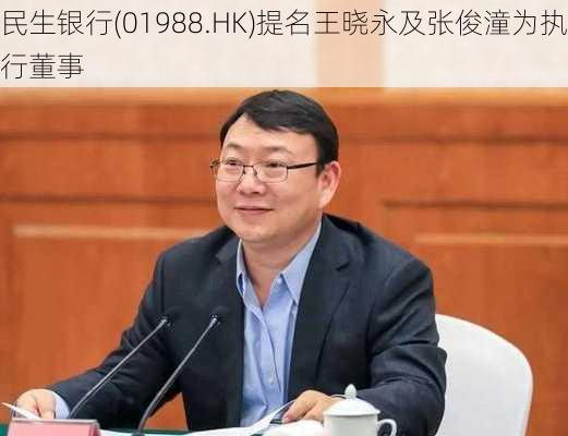民生银行(01988.HK)提名王晓永及张俊潼为执行董事
