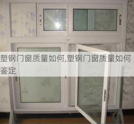 塑钢门窗质量如何,塑钢门窗质量如何鉴定