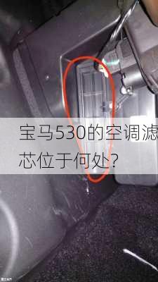 宝马530的空调滤芯位于何处？