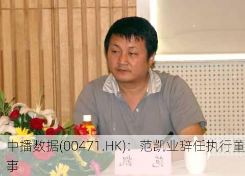 中播数据(00471.HK)：范凯业辞任执行董事